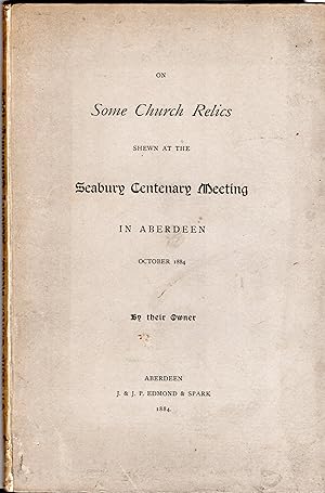 On Some Church Relics Shewn at the Seabury Centenary Meeting in Aberdeen, October 1884 by their O...