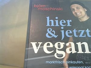 Hier & jetzt vegan: Marktfrisch einkaufen, saisonal kochen