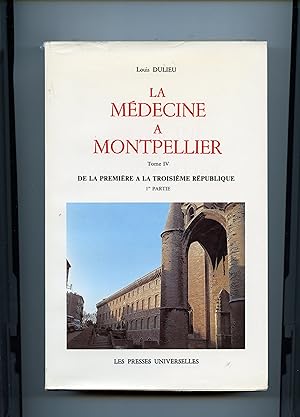 LA MÉDECINE A MONTPELLIER - Tome IV DE LA PREMIÈRE A LA TROISIÈME RÉPUBLIQUE. 1ere partie