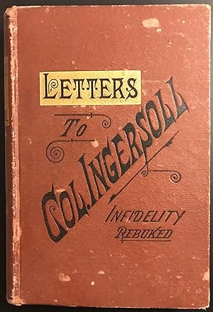 Letters Addressed To Col. Robert G. Ingersoll: or, Infidelity Rebuked and Truth Victorious