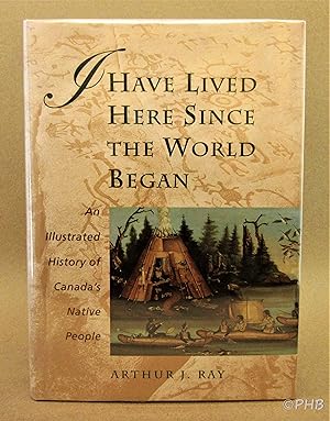 I Have Lived Here since the World Began: An Illustrated History of Canada's Native People