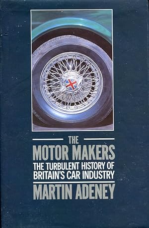 The Motor Makers : The Turbulent History of Britain's Car Industry