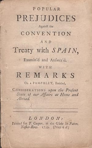 Popular Prejudices Against the Convention and Treaty with Spain, Examin'd and Answer'd. With Rema...