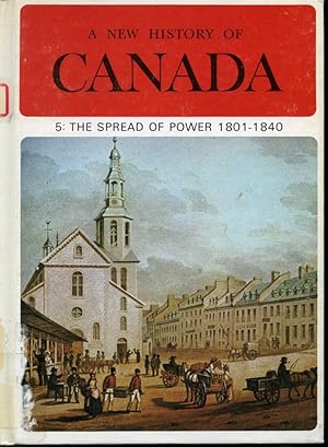 A New History of Canada Volume 5 : The Spread of Power 1801-1840