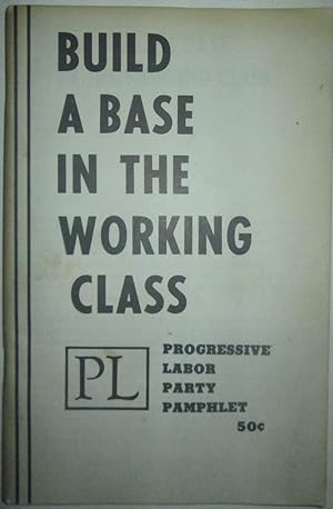 Build A Base in the Working Class. Progressive Labor Party Pamphlet