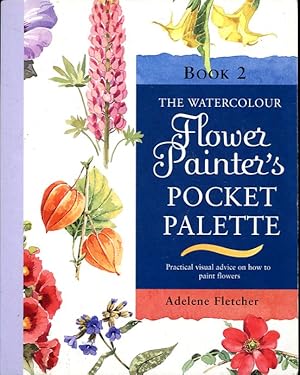 The Watercolour Flower Painter's Pocket Palette, Book 2: Practical Visual Advice on How to Create...