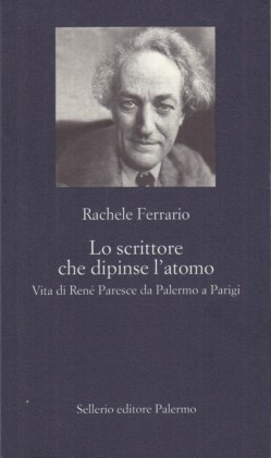 Lo scrittore che dipinse l'atomo - Vita di Renè Paresce da Palermo a Parigi