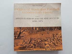 Origins of Australian Football: Victoria's Early History Volume 1: Amateur Heroes and the Rise of...