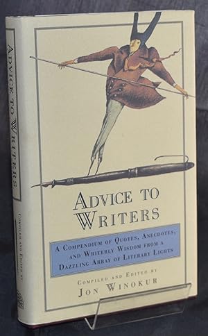 Advice to Writers: A Compendium of Quotes, Anecdotes, and Writerly Wisdom from a Dazzling Array o...
