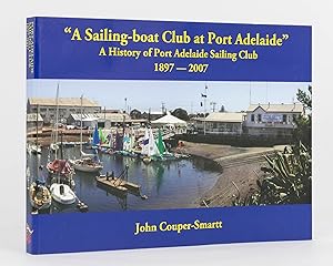 A Sailing-boat Club at Port Adelaide. A History of Port Adelaide Sailing Club, 1897 to 2007
