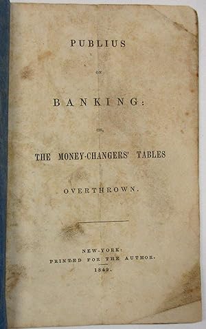 PUBLIUS ON BANKING: OR, THE MONEY-CHANGERS' TABLES OVERTHROWN