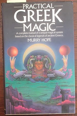 Practical Greek Magic: A Complete Manual of a Unique Magical System Based on the Classical Legend...