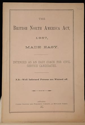 British North America Act. 1867, made easy. Intended as an easy coach for civil service candidates
