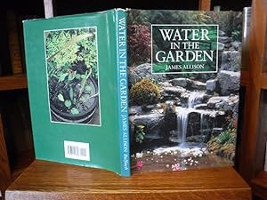 Water in the Garden: A Complete Guide to the Design and Installation of Ponds, Fountains, Streams...