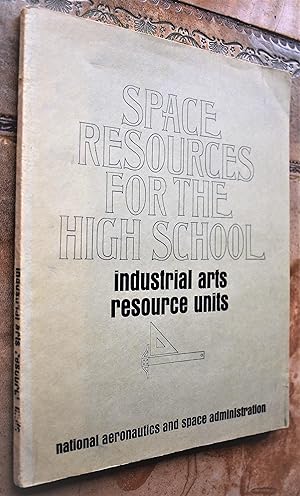 SPACE RESOURCES FOR THE HIGH SCHOOL Industrial Arts Resource Units