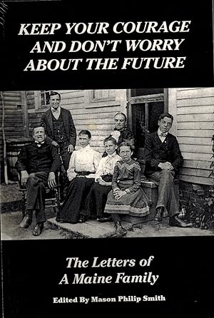 KEEP YOUR COURAGE AND DON'T WORRY ABOUT THE FUTURE: THE LETTERS OF A MAINE FAMILY - SIGNED