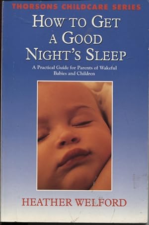 HOW TO GET A GOOD NIGHT'S SLEEP: A PRACTICAL GUIDE FOR PARENTS OF WAKEFUL BABIES AND CHILDREN