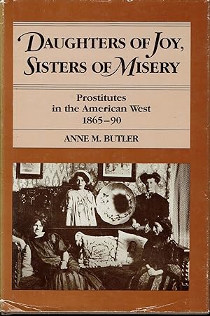 Daughters of Joy, Sisters of Misery: Prostitutes in the American West 1865-1890