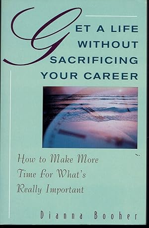 Get a Life Without Sacrificing Your Career: How to Make More Time for What's Really Important