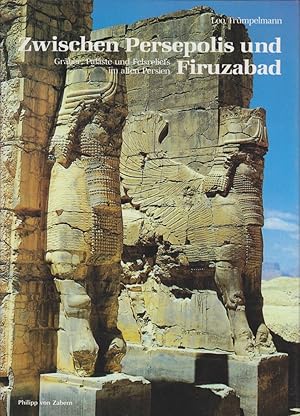 Zwischen Persepolis und Firuzabad : Gräber, Paläste und Felsreliefs im alten Persien / Leo Trümpe...