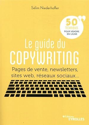 le guide du copywriting ; pages de vente, newsletters, sites web, réseaux sociaux. 50 techniques ...