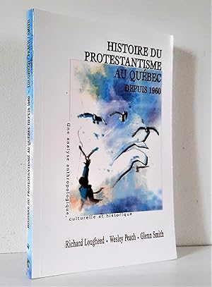 Histoire du protestantisme au Québec depuis 1960. Une analyse anthropologique, culturelle et hist...