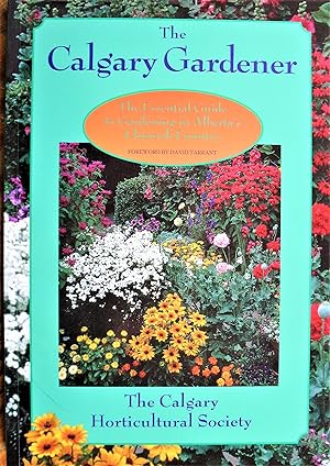 The Calgary Gardener. The Essential Guide to Gardening in Alberta's Chinook Country.