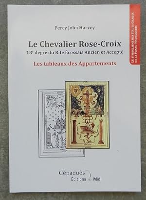 Le Chevalier Rose-Croix. 18e degrés du rite écossais Ancien et Accepté. Les Tableaux des Appartem...