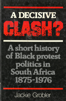 A Decisive Clash? A short history of Black protest politics in South Africa, 1875-1976