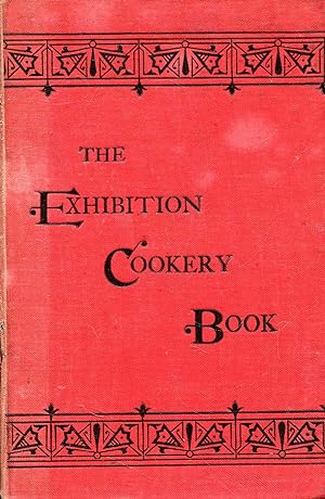 The Exhibition Cookery Book containing Practical Recipes for Plain and Superior Household Cookery