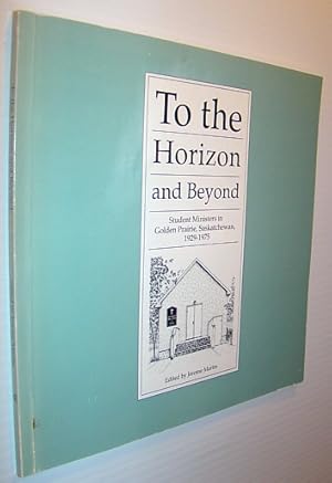 To the Horizon and Beyond : Student Minister in Golden Prairie, Saskatchewan, 1929-1975