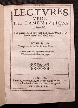 Lectvres vpon the Lamentations of Ieremiah. First preached and now published by John Hull, B of D...