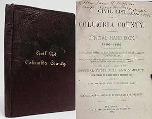 CIVIL LIST OF COLUMBIA COUNTY AND OFFICIAL HAND BOOK, 1786-1886 Containing Notes of the Various C...