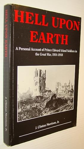 Hell upon Earth: A Personal Account of Prince Edward Island Soldiers in the Great War, 1914-1918