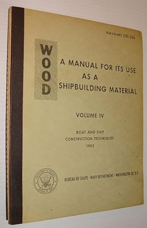 Wood: A Manual for Its Use as a Shipbuilding Material, Volume IV Boat and Ship Construction Techn...