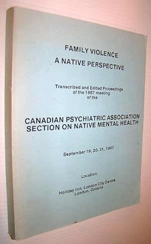 Family Violence - A Native Perspective: Transcribed and Edited Proceedings of the 1987 Meeting of...