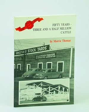 Fifty Years - Three and a half Million Cattle: A History of B.C. Livestock Producers Co-Operative...