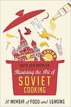Mastering the art of Soviet cooking : a memoir of love and Longing