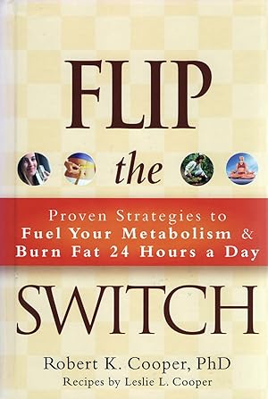 Flip The Switch : Proven Strategies To Fuel Your Metabolism & Burn Fat 24 Hours A Day :
