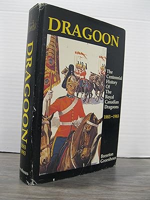 DRAGOON: THE CENTENNIAL HISTORY OF THE ROYAL CANADIAN DRAGOONS 1883 - 1983