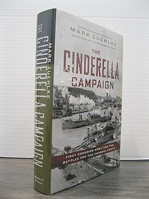THE CINDERELLA CAMPAIGN: FIRST CANADIAN ARMY AND THE BATTLES FOR THE CHANNEL PORTS