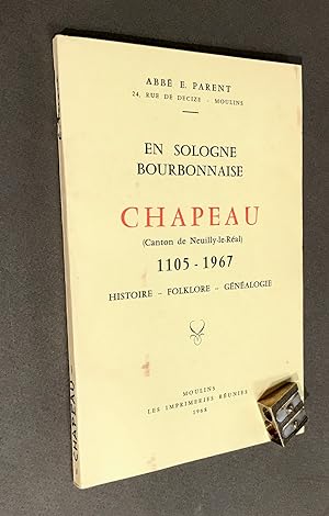 En Sologne Bourbonnaise. Chapeau (canton de Neuilly-le-Réal). 1105 - 1967. Histoire - Folklore - ...