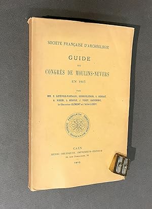 Société Française d'Archéologie. Guide du congrès de Moulins-Nevers en 1913. Par MM. E. Lefèvre-P...