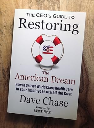 CEO's GUIDE TO RESTORING THE AMERICAN DREAM : How to Deliver World Class Healthcare to Your Emplo...