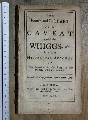 The fourth and last part of a caveat against the Whiggs, &c. In a short historical account of the...