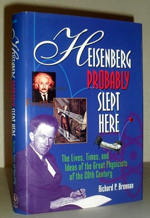 Heisenberg Probably Slept Here - The Lives, Times and Ideas of the Great Physicists of the 20th C...
