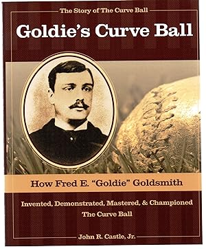 Goldie's Curve Ball: How Fred E. "Goldie" Goldsmith Invented, Demonstrated, Mastered, & Champione...
