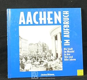 Aachen im Aufbruch. Mit den Augen und der Kamera von Sepp Linckens: Die Stadt im Wandel von 1950 ...