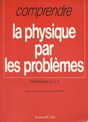 Comprendre la physique par les problèmes. Terminales C, D, E.