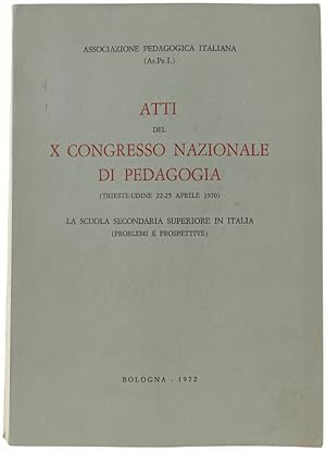 ATTI DEL X CONGRESSO NAZIONALE DI PEDAGOGIA (Trieste-Udine 22-25 aprile 1970). La scuola secondar...